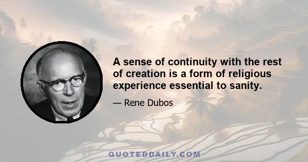 A sense of continuity with the rest of creation is a form of religious experience essential to sanity.