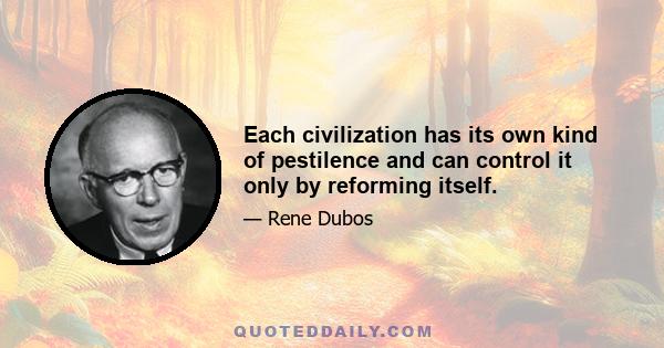 Each civilization has its own kind of pestilence and can control it only by reforming itself.