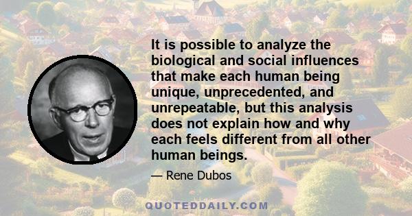 It is possible to analyze the biological and social influences that make each human being unique, unprecedented, and unrepeatable, but this analysis does not explain how and why each feels different from all other human 