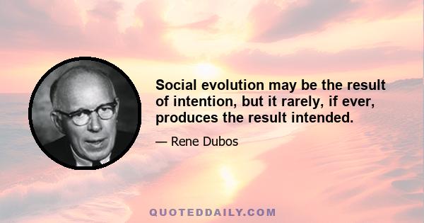 Social evolution may be the result of intention, but it rarely, if ever, produces the result intended.