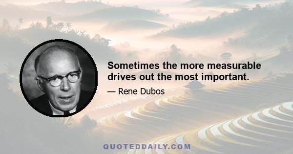 Sometimes the more measurable drives out the most important.