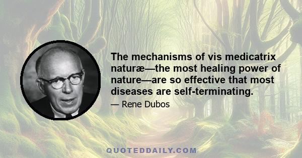 The mechanisms of vis medicatrix naturæ—the most healing power of nature—are so effective that most diseases are self-terminating.