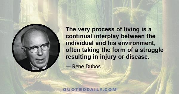 The very process of living is a continual interplay between the individual and his environment, often taking the form of a struggle resulting in injury or disease.