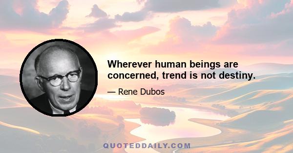 Wherever human beings are concerned, trend is not destiny.