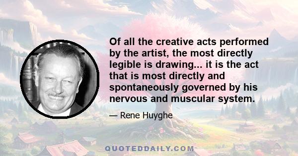 Of all the creative acts performed by the artist, the most directly legible is drawing... it is the act that is most directly and spontaneously governed by his nervous and muscular system.