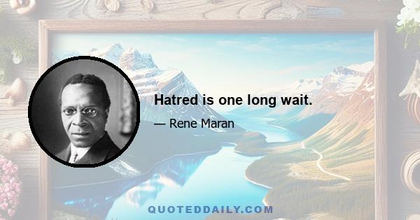 Hatred is one long wait.