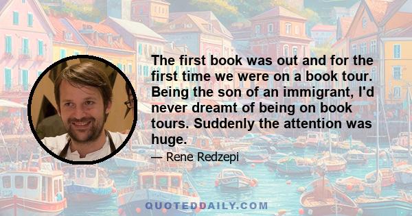The first book was out and for the first time we were on a book tour. Being the son of an immigrant, I'd never dreamt of being on book tours. Suddenly the attention was huge.