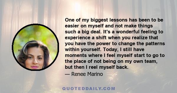 One of my biggest lessons has been to be easier on myself and not make things such a big deal.