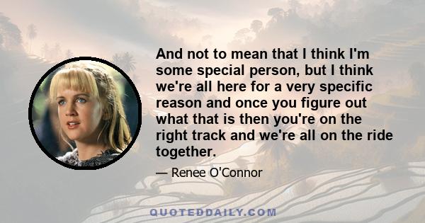 And not to mean that I think I'm some special person, but I think we're all here for a very specific reason and once you figure out what that is then you're on the right track and we're all on the ride together.