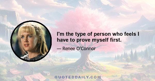 I'm the type of person who feels I have to prove myself first.