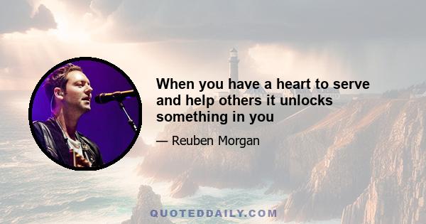 When you have a heart to serve and help others it unlocks something in you