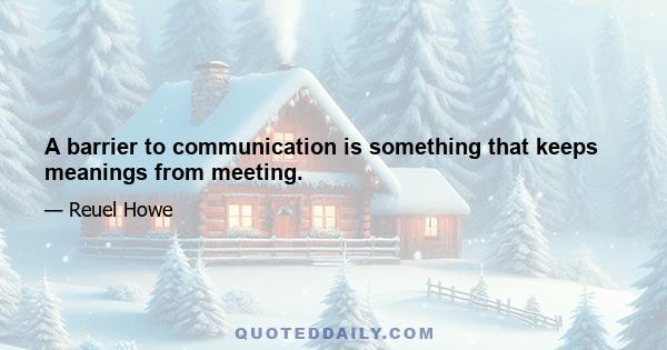 A barrier to communication is something that keeps meanings from meeting.