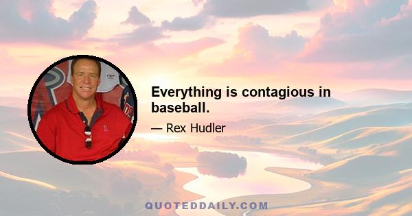 Everything is contagious in baseball.