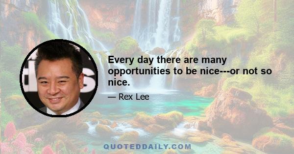 Every day there are many opportunities to be nice---or not so nice.