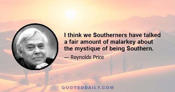 I think we Southerners have talked a fair amount of malarkey about the mystique of being Southern.