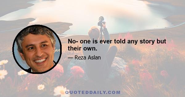 No- one is ever told any story but their own.