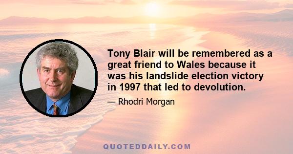 Tony Blair will be remembered as a great friend to Wales because it was his landslide election victory in 1997 that led to devolution.