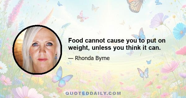 Food cannot cause you to put on weight, unless you think it can.