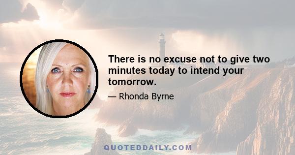 There is no excuse not to give two minutes today to intend your tomorrow.