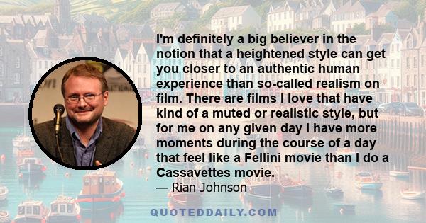 I'm definitely a big believer in the notion that a heightened style can get you closer to an authentic human experience than so-called realism on film. There are films I love that have kind of a muted or realistic