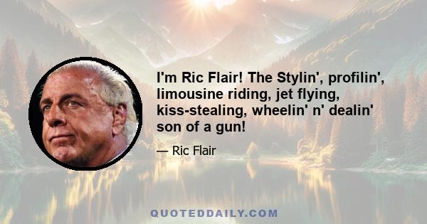 I'm Ric Flair! The Stylin', profilin', limousine riding, jet flying, kiss-stealing, wheelin' n' dealin' son of a gun!