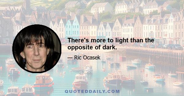 There's more to light than the opposite of dark.