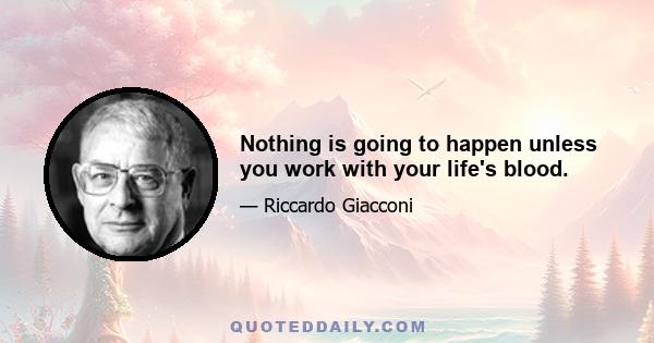 Nothing is going to happen unless you work with your life's blood.