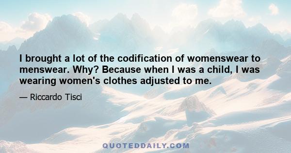 I brought a lot of the codification of womenswear to menswear. Why? Because when I was a child, I was wearing women's clothes adjusted to me.