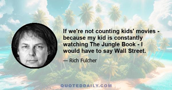 If we're not counting kids' movies - because my kid is constantly watching The Jungle Book - I would have to say Wall Street.