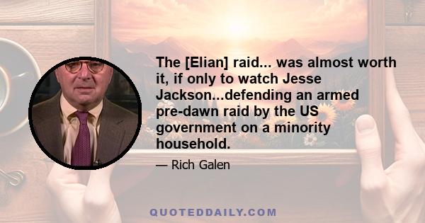 The [Elian] raid... was almost worth it, if only to watch Jesse Jackson...defending an armed pre-dawn raid by the US government on a minority household.