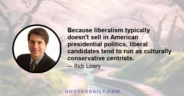 Because liberalism typically doesn't sell in American presidential politics, liberal candidates tend to run as culturally conservative centrists.