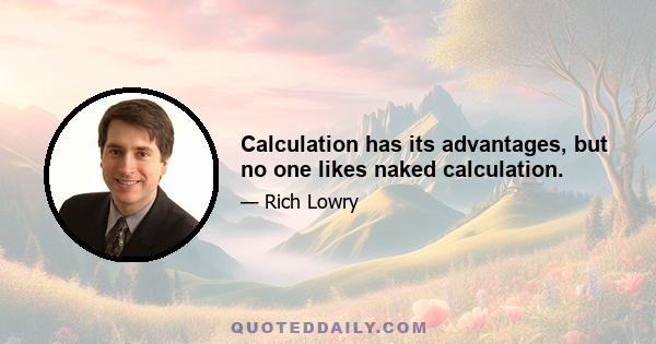 Calculation has its advantages, but no one likes naked calculation.