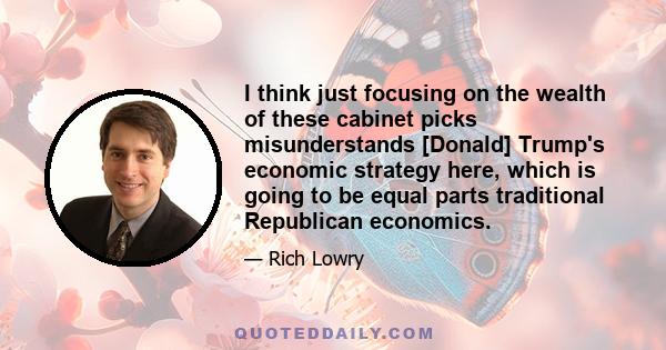I think just focusing on the wealth of these cabinet picks misunderstands [Donald] Trump's economic strategy here, which is going to be equal parts traditional Republican economics.