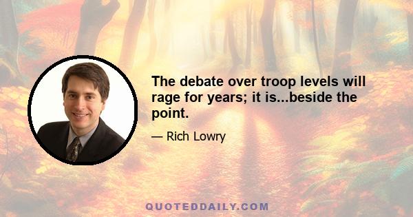 The debate over troop levels will rage for years; it is...beside the point.