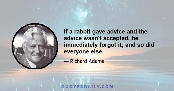 If a rabbit gave advice and the advice wasn't accepted, he immediately forgot it, and so did everyone else.