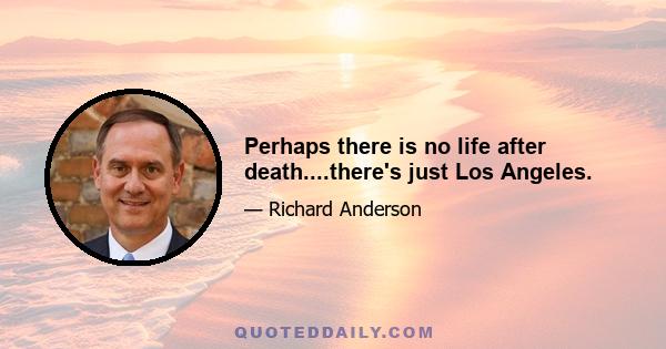 Perhaps there is no life after death....there's just Los Angeles.