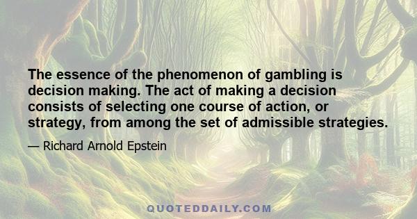 The essence of the phenomenon of gambling is decision making. The act of making a decision consists of selecting one course of action, or strategy, from among the set of admissible strategies.