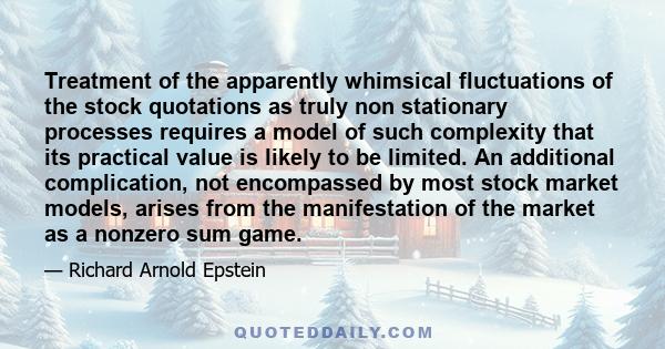 Treatment of the apparently whimsical fluctuations of the stock quotations as truly non stationary processes requires a model of such complexity that its practical value is likely to be limited. An additional