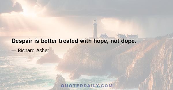 Despair is better treated with hope, not dope.