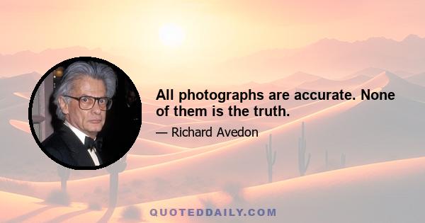 All photographs are accurate. None of them is the truth.