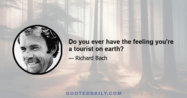 Do you ever have the feeling you're a tourist on earth?