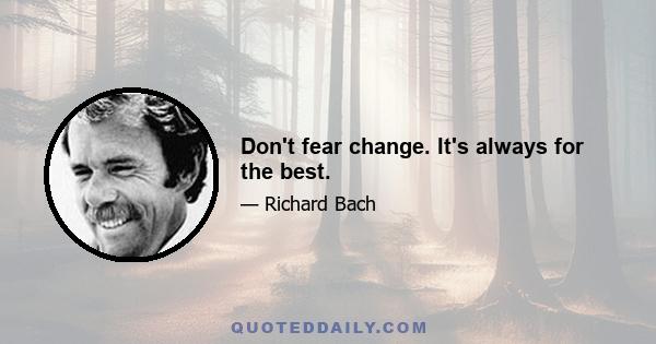 Don't fear change. It's always for the best.