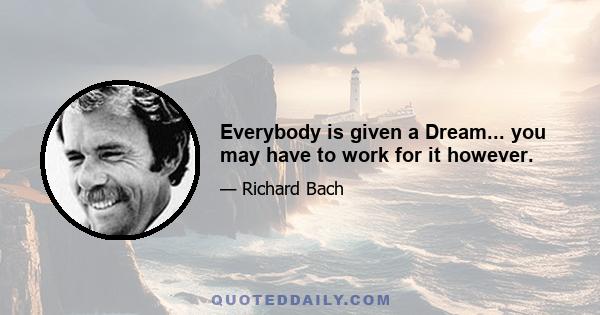 Everybody is given a Dream... you may have to work for it however.