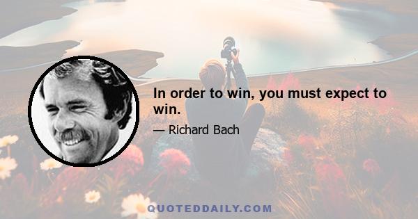 In order to win, you must expect to win.