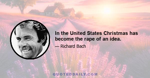 In the United States Christmas has become the rape of an idea.