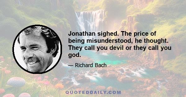 Jonathan sighed. The price of being misunderstood, he thought. They call you devil or they call you god.