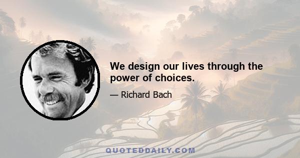 We design our lives through the power of choices.