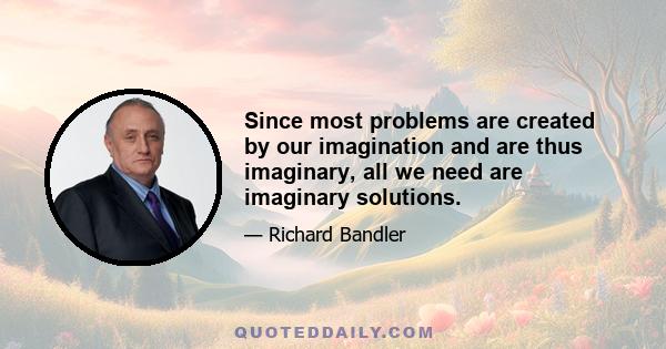 Since most problems are created by our imagination and are thus imaginary, all we need are imaginary solutions.