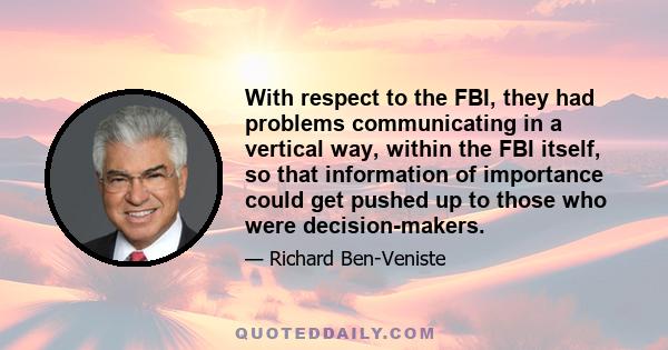 With respect to the FBI, they had problems communicating in a vertical way, within the FBI itself, so that information of importance could get pushed up to those who were decision-makers.