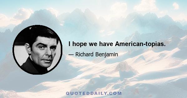 I hope we have American-topias.